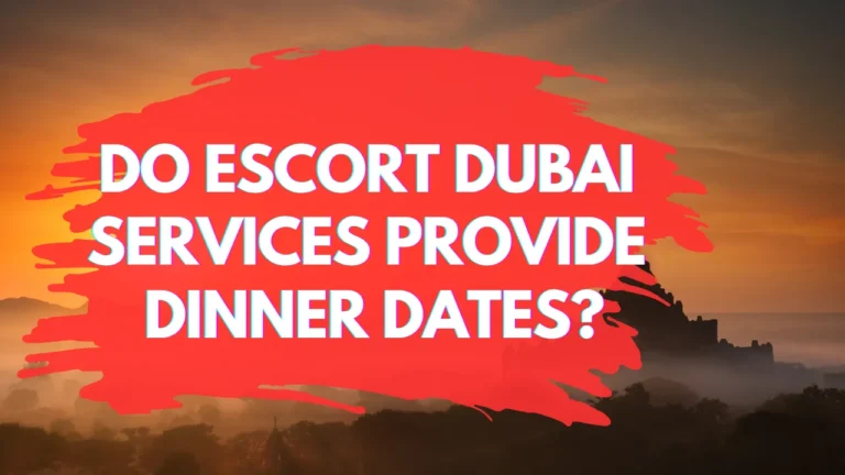 Do Escort Dubai Services Provide Dinner Dates