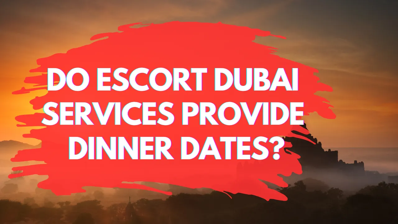 Do Escort Dubai Services Provide Dinner Dates